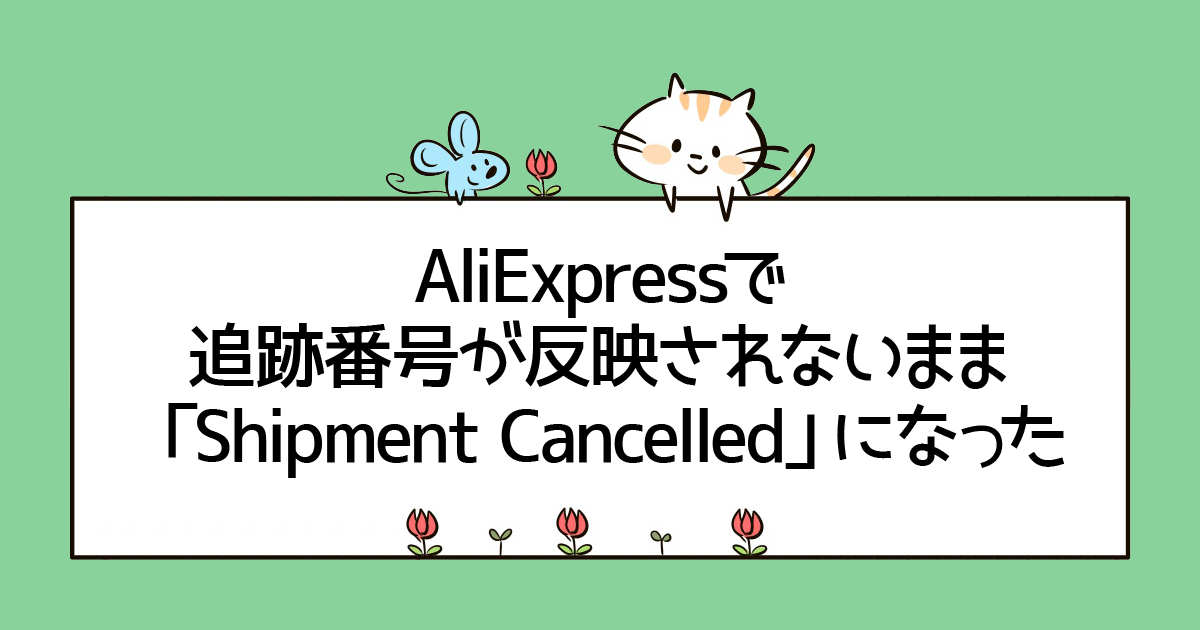 AliExpressで追跡番号が反映されないまま「Shipment Cancelled」になった