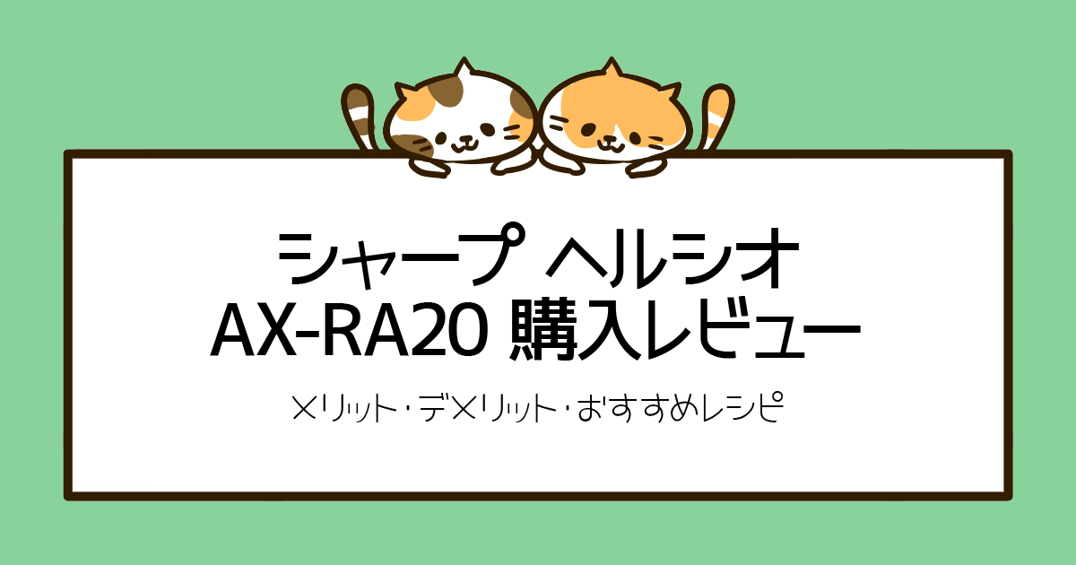 シャープ ヘルシオ AX-RA20 購入レビュー【メリット・デメリット・おすすめレシピ】